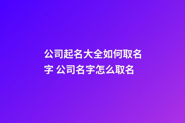 公司起名大全如何取名字 公司名字怎么取名